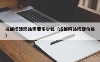 广东成都搭建网站需要多少钱（成都网站搭建价格）