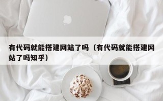 广东有代码就能搭建网站了吗（有代码就能搭建网站了吗知乎）