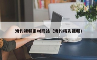 广东海钓视频素材网站（海钓精彩视频）