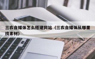 广东三农自媒体怎么搭建网站（三农自媒体从哪里找素材）