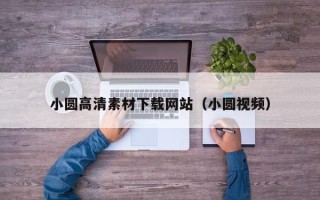 广东小圆高清素材下载网站（小圆视频）