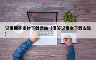 广东记事便签素材下载网站（便签记事本下载安装）