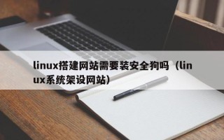 广东linux搭建网站需要装安全狗吗（linux系统架设网站）
