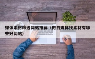 广东媒体素材筛选网站推荐（做自媒体找素材有哪些好网站）