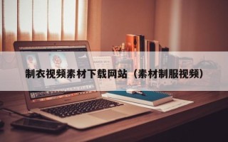 广东制衣视频素材下载网站（素材制服视频）