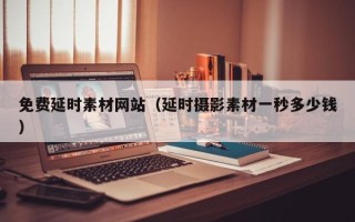 广东免费延时素材网站（延时摄影素材一秒多少钱）