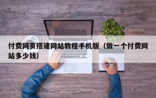 广东付费网页搭建网站教程手机版（做一个付费网站多少钱）