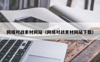 广东网络对战素材网站（网络对战素材网站下载）