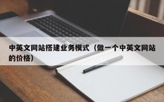 广东中英文网站搭建业务模式（做一个中英文网站的价格）