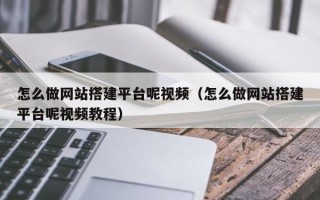 广东怎么做网站搭建平台呢视频（怎么做网站搭建平台呢视频教程）